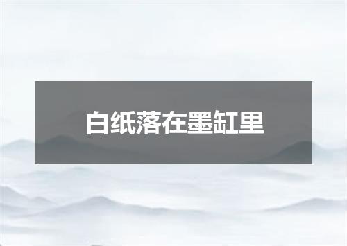 白纸落在墨缸里