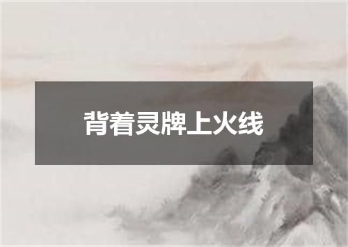 背着灵牌上火线