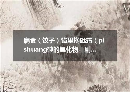 扁食（饺子）馅里搀砒霜（pi shuang砷的氧化物。剧毒）
