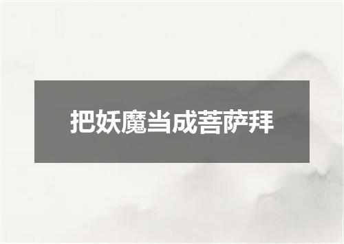 把妖魔当成菩萨拜