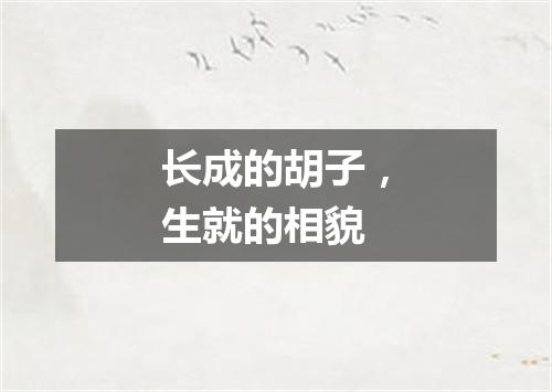 长成的胡子，生就的相貌