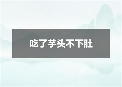 吃了芋头不下肚