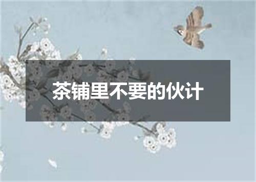 茶铺里不要的伙计