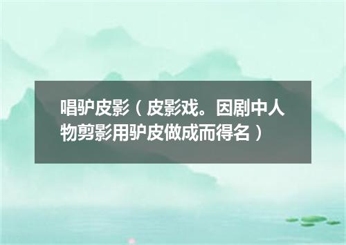 唱驴皮影（皮影戏。因剧中人物剪影用驴皮做成而得名）