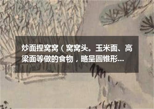 炒面捏窝窝（窝窝头。玉米面、高梁面等做的食物，略呈圆锥形，底下有窝儿）