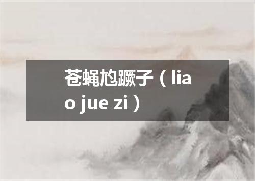 苍蝇尥蹶子（liao jue zi）