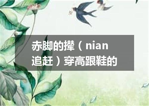 赤脚的撵（nian追赶）穿高跟鞋的