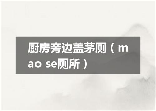 厨房旁边盖茅厕（mao se厕所）