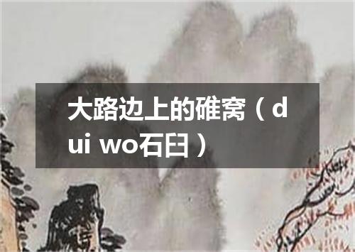 大路边上的碓窝（dui wo石臼）