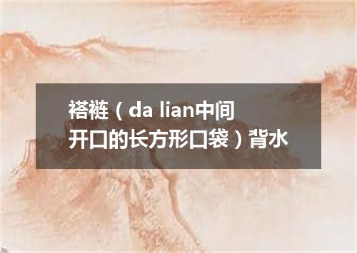 褡裢（da lian中间开口的长方形口袋）背水