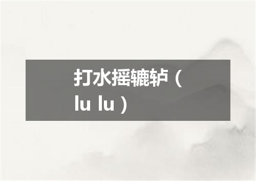 打水摇辘轳（lu lu）