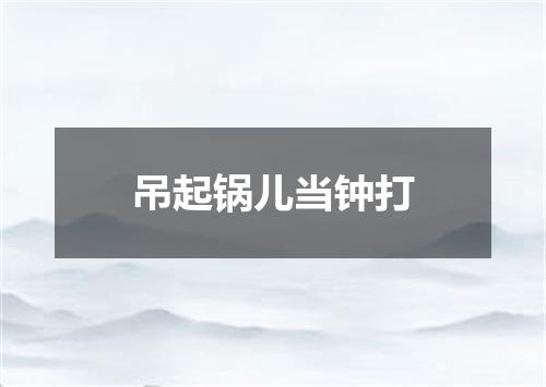 吊起锅儿当钟打