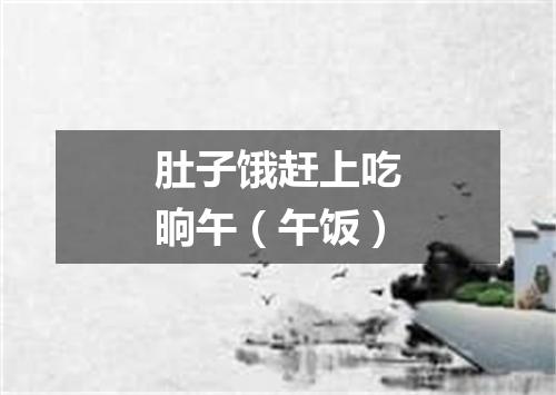 肚子饿赶上吃晌午（午饭）