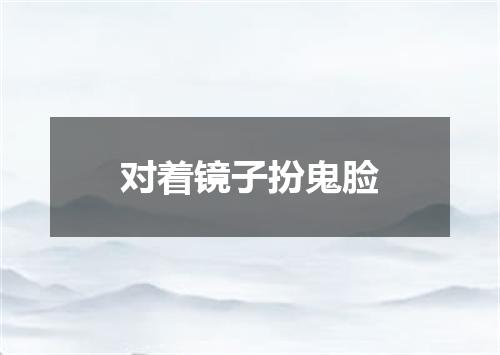对着镜子扮鬼脸