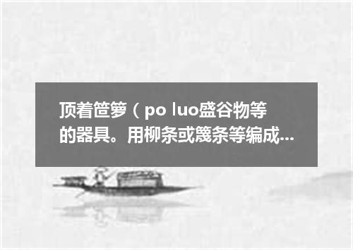 顶着笸箩（po luo盛谷物等的器具。用柳条或篾条等编成）望天