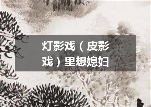灯影戏（皮影戏）里想媳妇