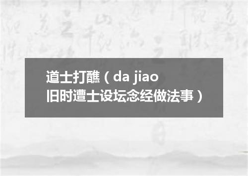 道士打醮（da jiao旧时遭士设坛念经做法事）