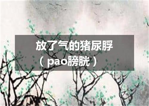 放了气的猪尿脬（pao膀胱）