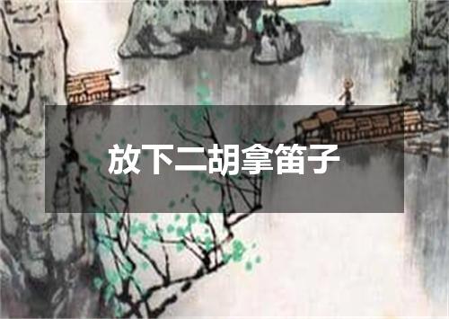 放下二胡拿笛子