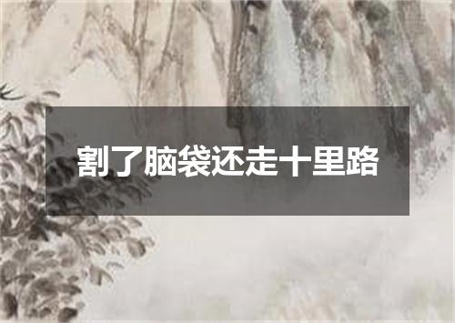 割了脑袋还走十里路