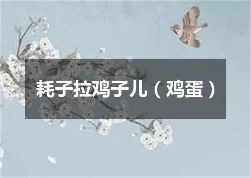 耗子拉鸡子儿（鸡蛋）