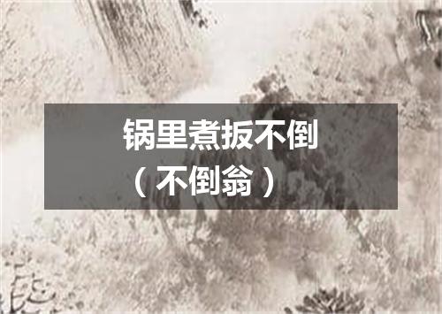 锅里煮扳不倒（不倒翁）