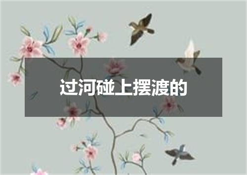 过河碰上摆渡的