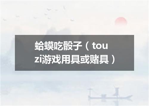 蛤蟆吃骰子（tou zi游戏用具或赌具）