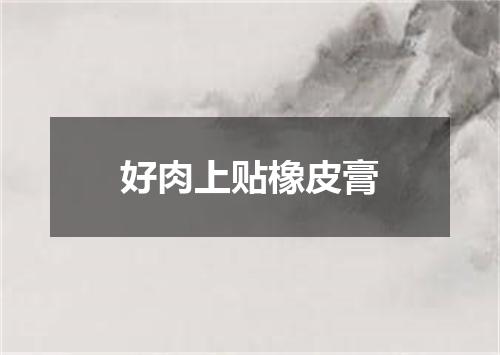好肉上贴橡皮膏
