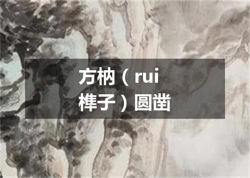 方枘（rui榫子）圆凿