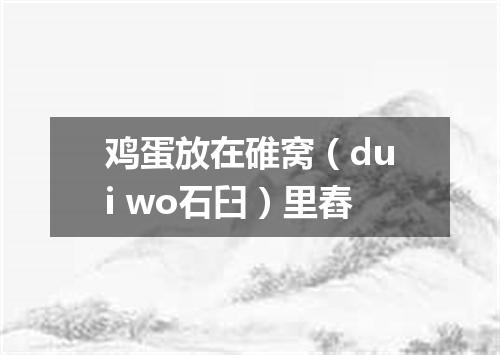 鸡蛋放在碓窝（dui wo石臼）里舂