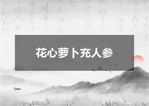 花心萝卜充人参