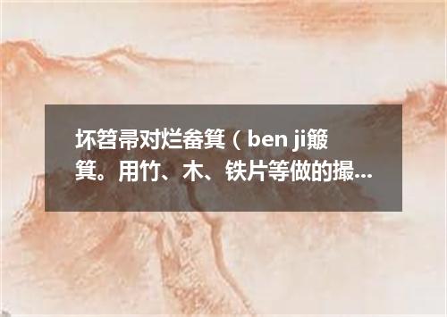 坏笤帚对烂畚箕（ben ji簸箕。用竹、木、铁片等做的撮土器具）