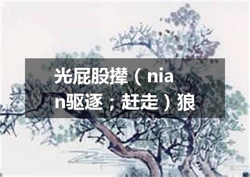 光屁股撵（nian驱逐；赶走）狼
