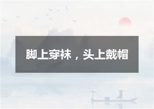 脚上穿袜，头上戴帽