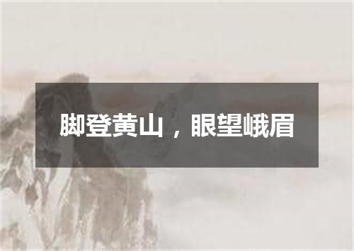 脚登黄山，眼望峨眉