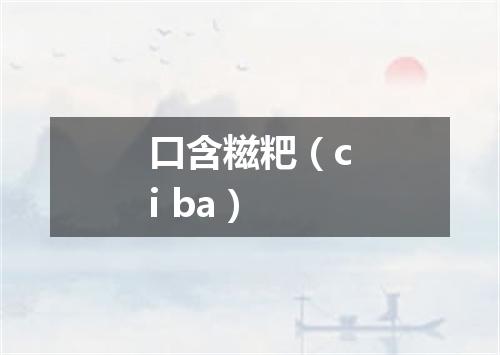 口含糍粑（ci ba）