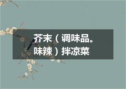芥末（调味品。味辣）拌凉菜