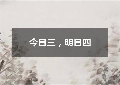 今日三，明日四