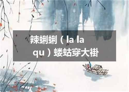 辣蜊蜊（la la qu）蝼蛄穿大褂