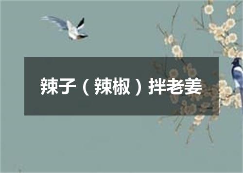 辣子（辣椒）拌老姜