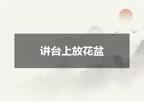 讲台上放花盆