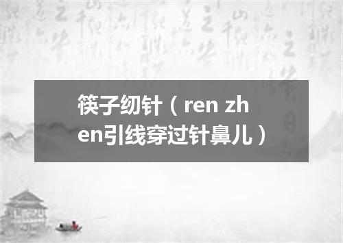 筷子纫针（ren zhen引线穿过针鼻儿）