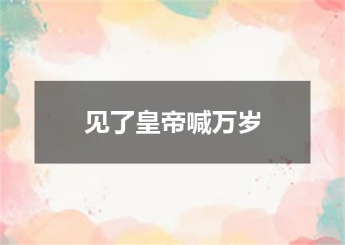 见了皇帝喊万岁