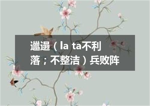 邋遢（la ta不利落；不整洁）兵败阵