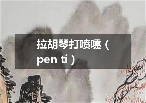 拉胡琴打喷嚏（pen ti）