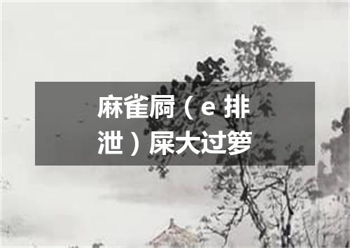 麻雀屙（e 排泄）屎大过箩