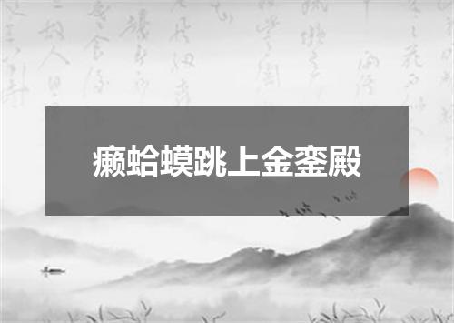 癞蛤蟆跳上金銮殿
