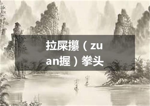 拉屎攥（zuan握）拳头