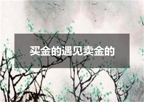 买金的遇见卖金的